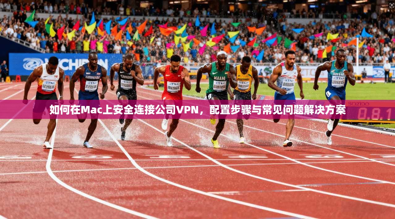 如何在Mac上安全连接公司VPN,配置步骤与常见问题解决方案 第1张 如何在Mac上安全连接公司VPN,配置步骤与常见问题解决方案 第1张