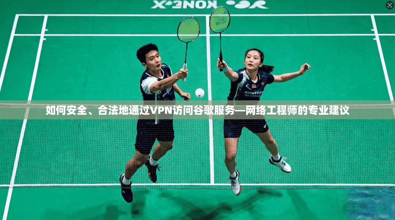 如何安全、合法地通过VPN访问谷歌服务—网络工程师的专业建议 第1张 如何安全、合法地通过VPN访问谷歌服务—网络工程师的专业建议 第1张