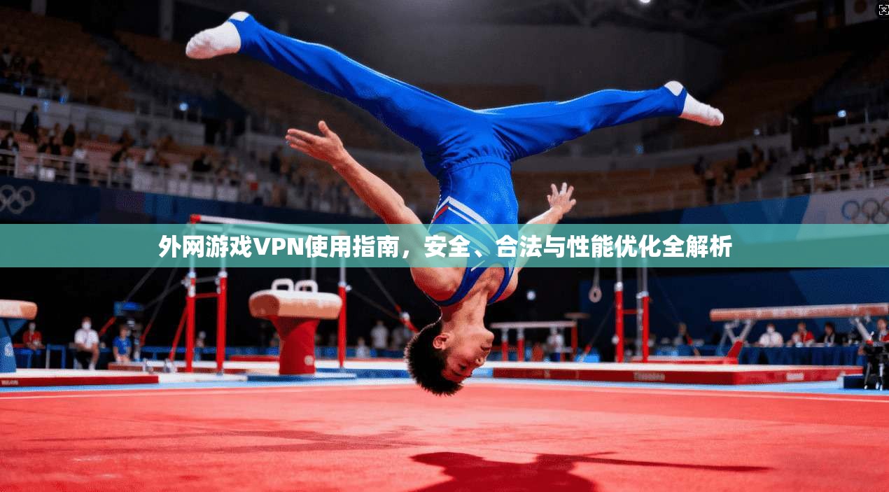 外网游戏VPN使用指南,安全、合法与性能优化全解析 第1张 外网游戏VPN使用指南,安全、合法与性能优化全解析 第1张