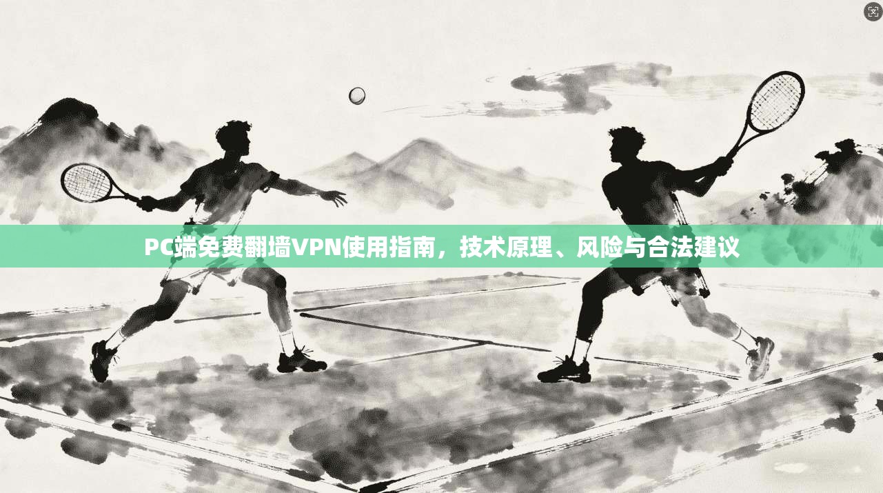 PC端免费翻墙VPN使用指南，技术原理、风险与合法建议  第1张