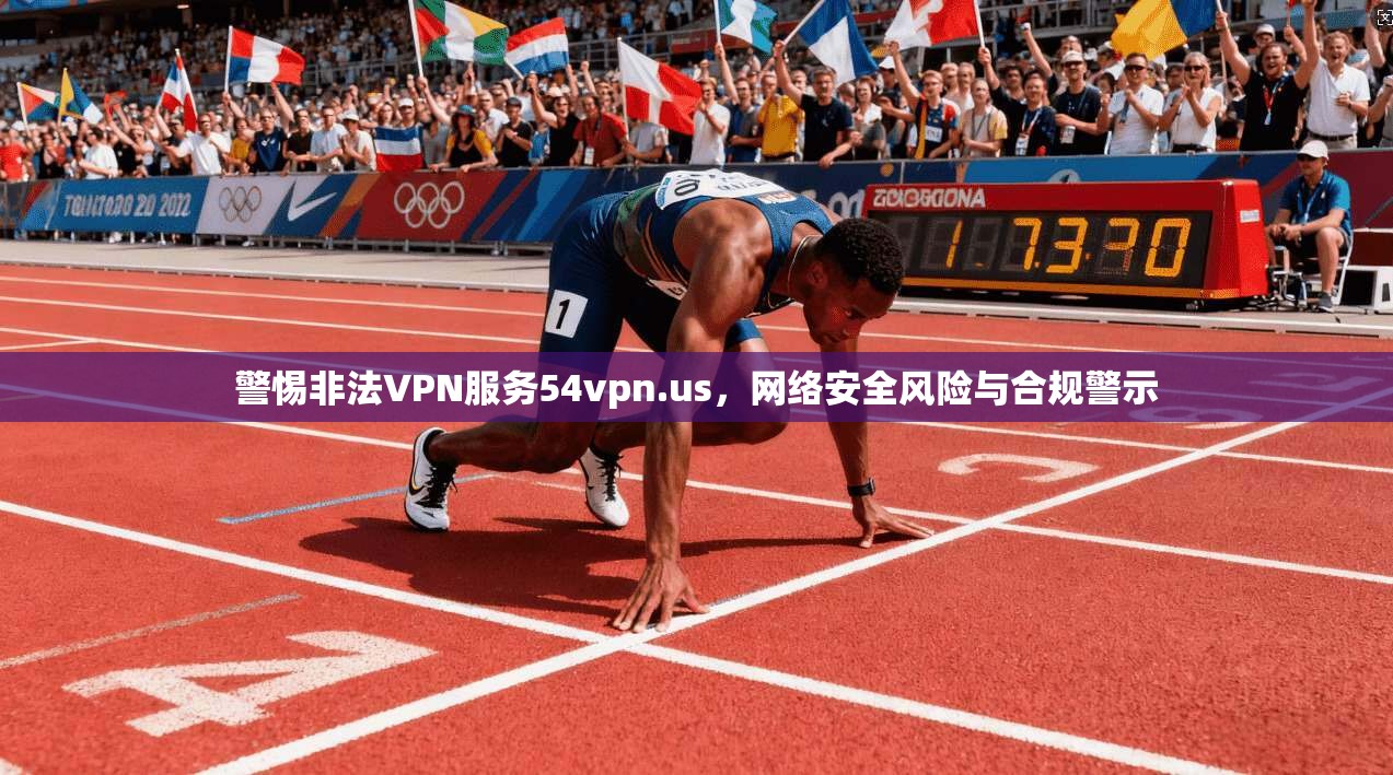 警惕非法VPN服务54vpn.us，网络安全风险与合规警示  第1张