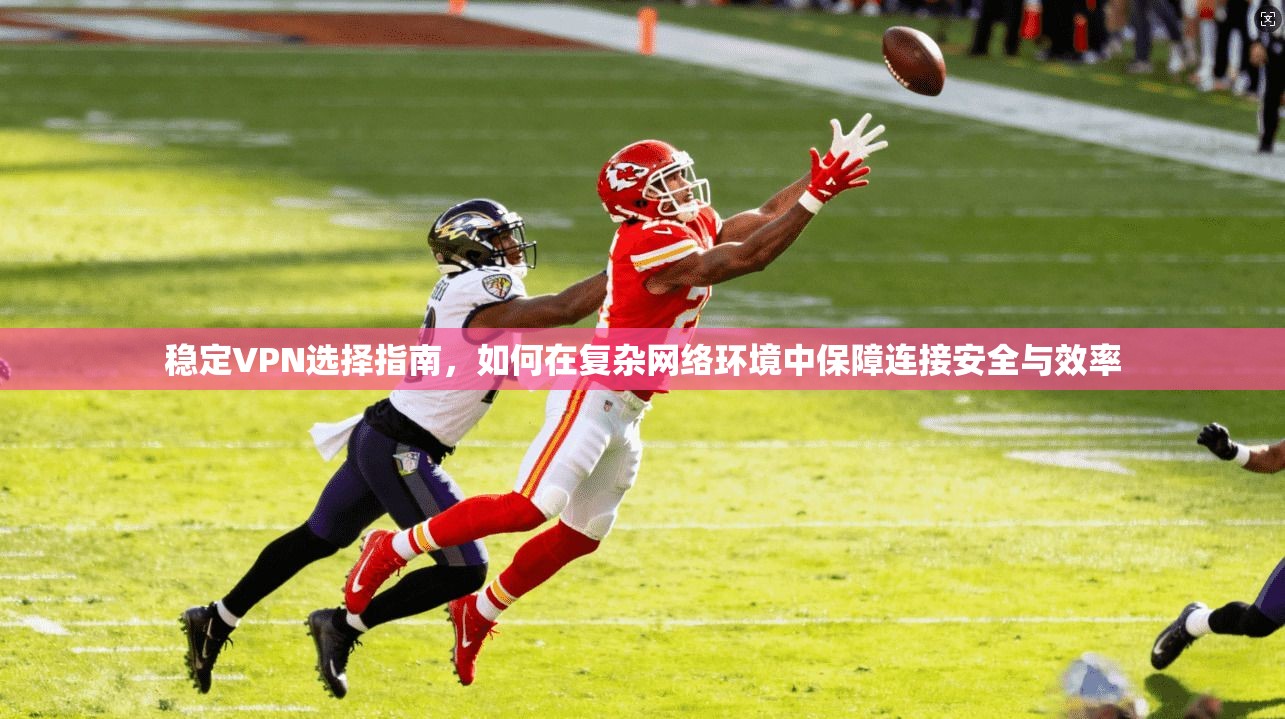 稳定VPN选择指南，如何在复杂网络环境中保障连接安全与效率  第1张