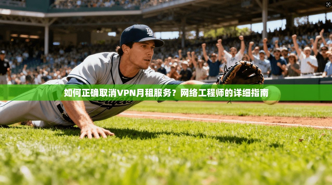 如何正确取消VPN月租服务?网络工程师的详细指南 第1张 如何正确取消VPN月租服务?网络工程师的详细指南 第1张