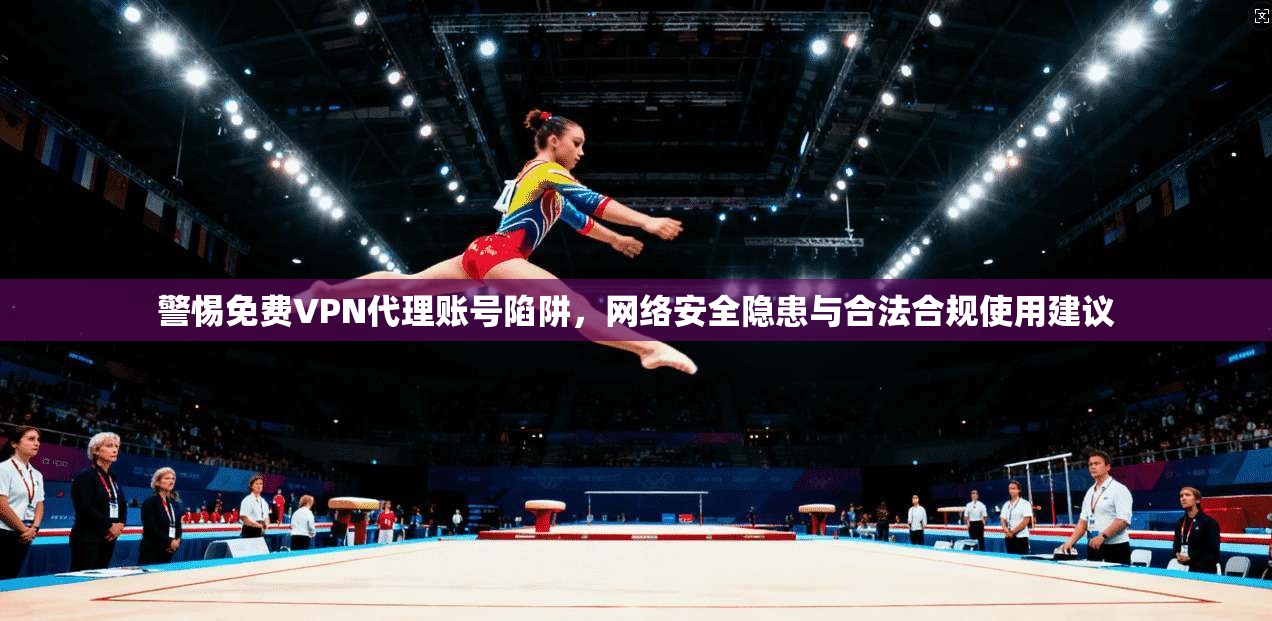 警惕免费VPN代理账号陷阱,网络安全隐患与合法合规使用建议 第1张 警惕免费VPN代理账号陷阱,网络安全隐患与合法合规使用建议 第1张