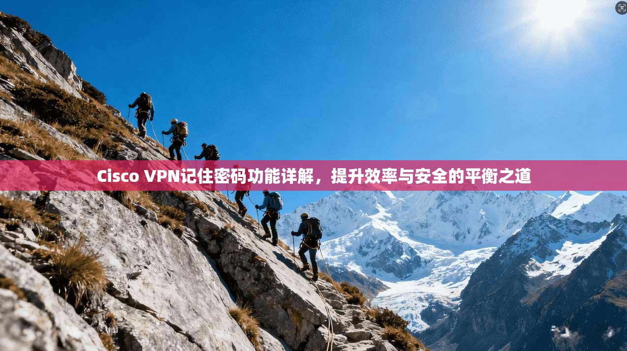 Cisco VPN记住密码功能详解，提升效率与安全的平衡之道  第1张