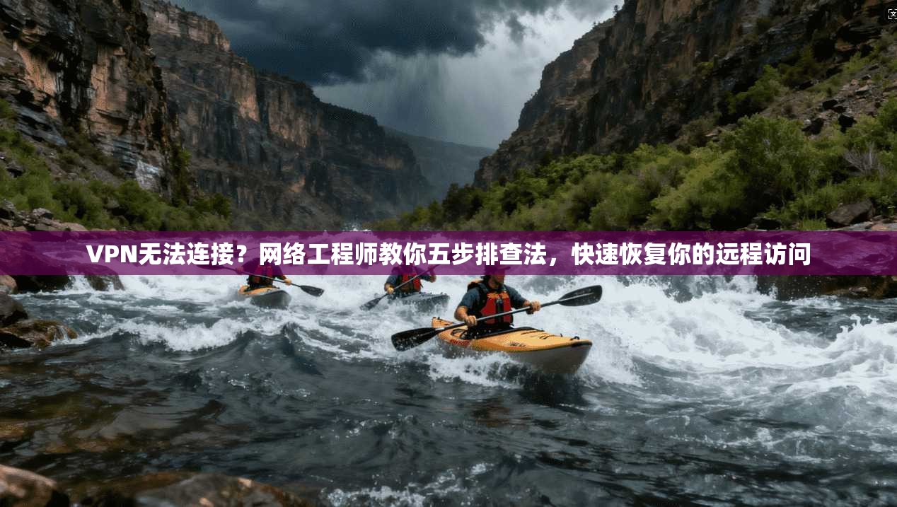 VPN无法连接?网络工程师教你五步排查法,快速恢复你的远程访问 第1张 VPN无法连接?网络工程师教你五步排查法,快速恢复你的远程访问 第1张