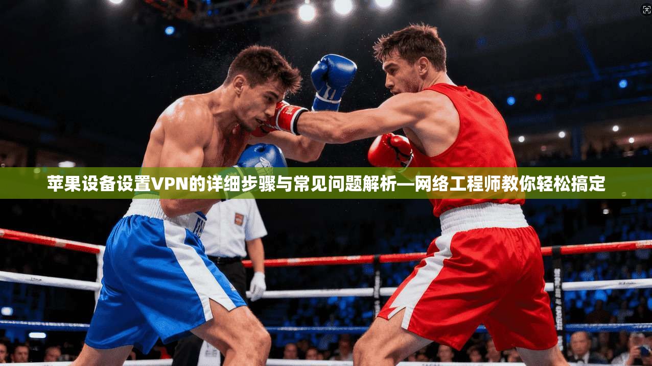 苹果设备设置VPN的详细步骤与常见问题解析—网络工程师教你轻松搞定 第1张 苹果设备设置VPN的详细步骤与常见问题解析—网络工程师教你轻松搞定 第1张