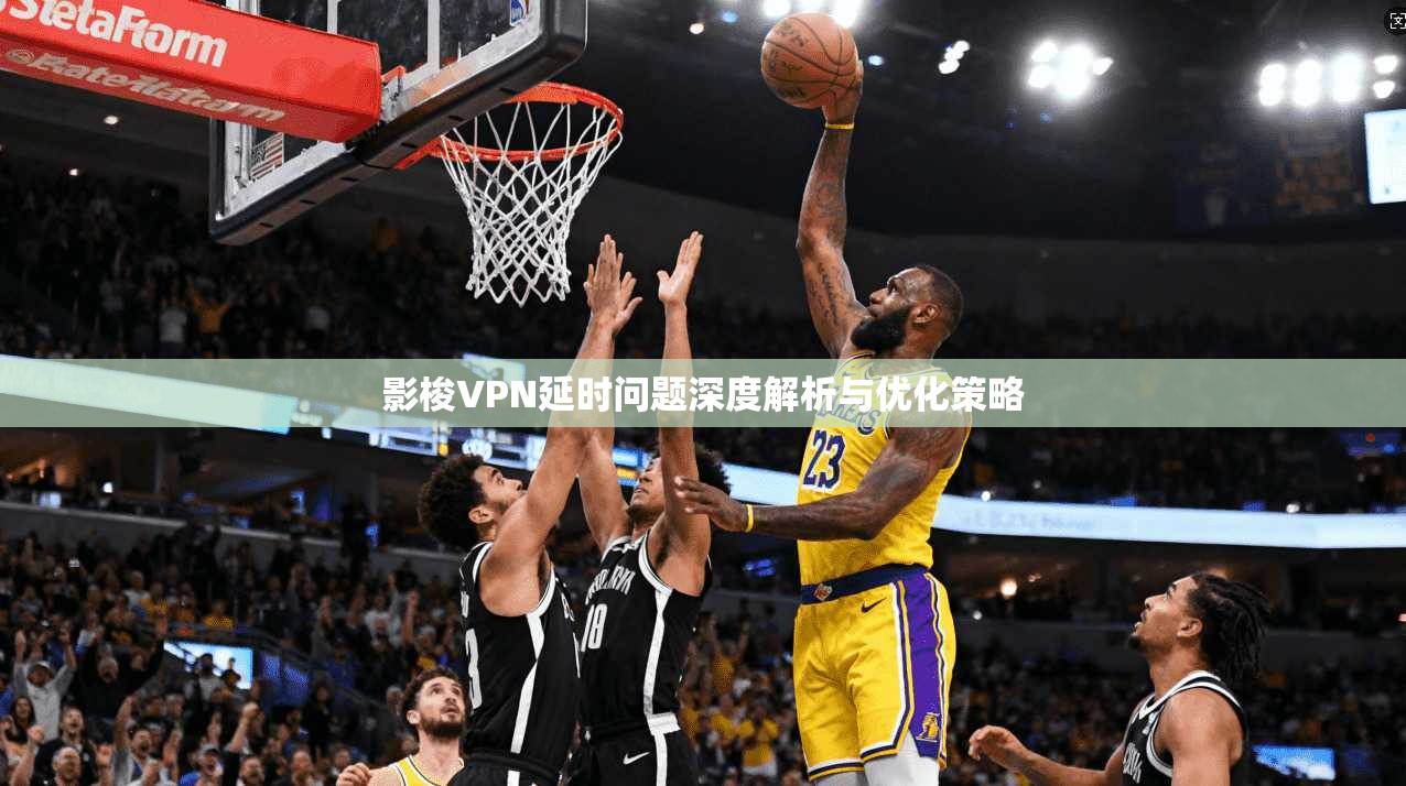 影梭VPN延时问题深度解析与优化策略 第1张 影梭VPN延时问题深度解析与优化策略 第1张