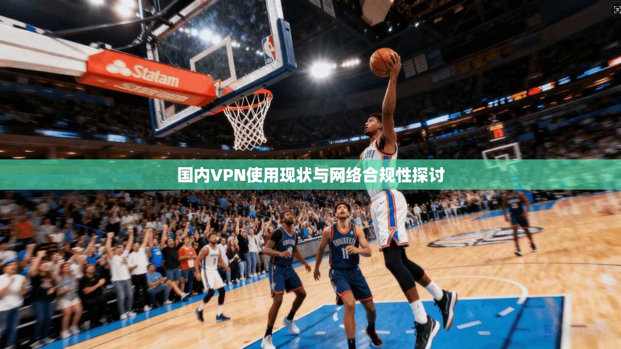 国内VPN使用现状与网络合规性探讨 第1张 国内VPN使用现状与网络合规性探讨 第1张