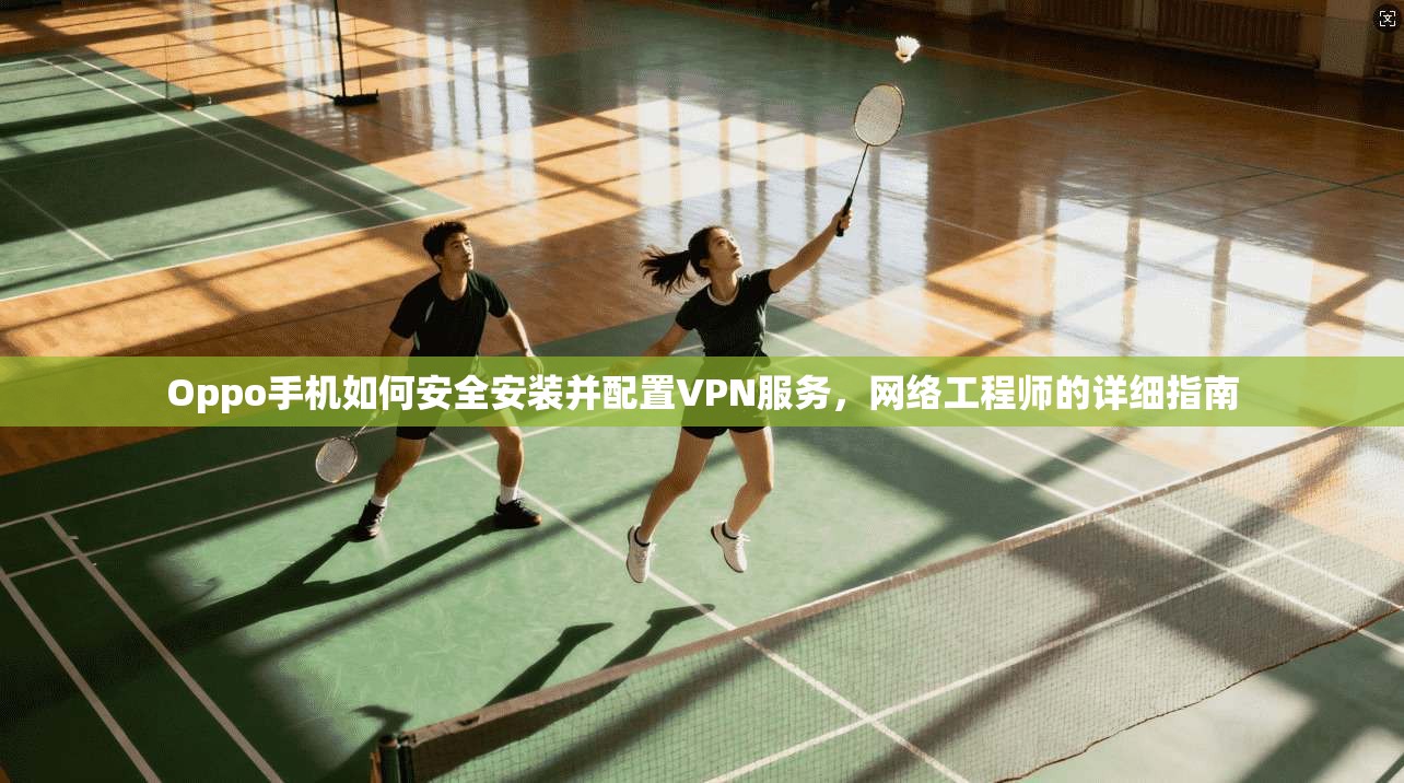 Oppo手机如何安全安装并配置VPN服务,网络工程师的详细指南 第1张 Oppo手机如何安全安装并配置VPN服务,网络工程师的详细指南 第1张