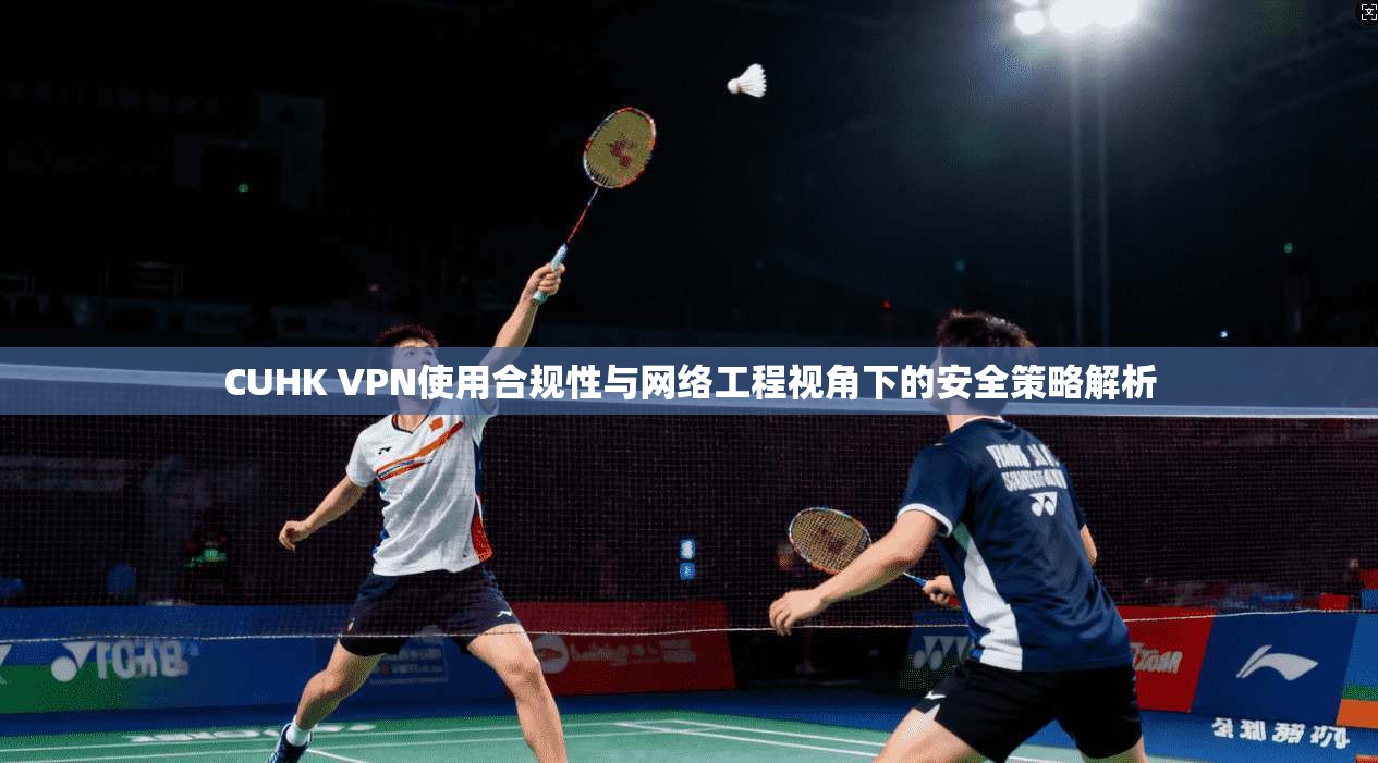 CUHK VPN使用合规性与网络工程视角下的安全策略解析 第1张 CUHK VPN使用合规性与网络工程视角下的安全策略解析 第1张