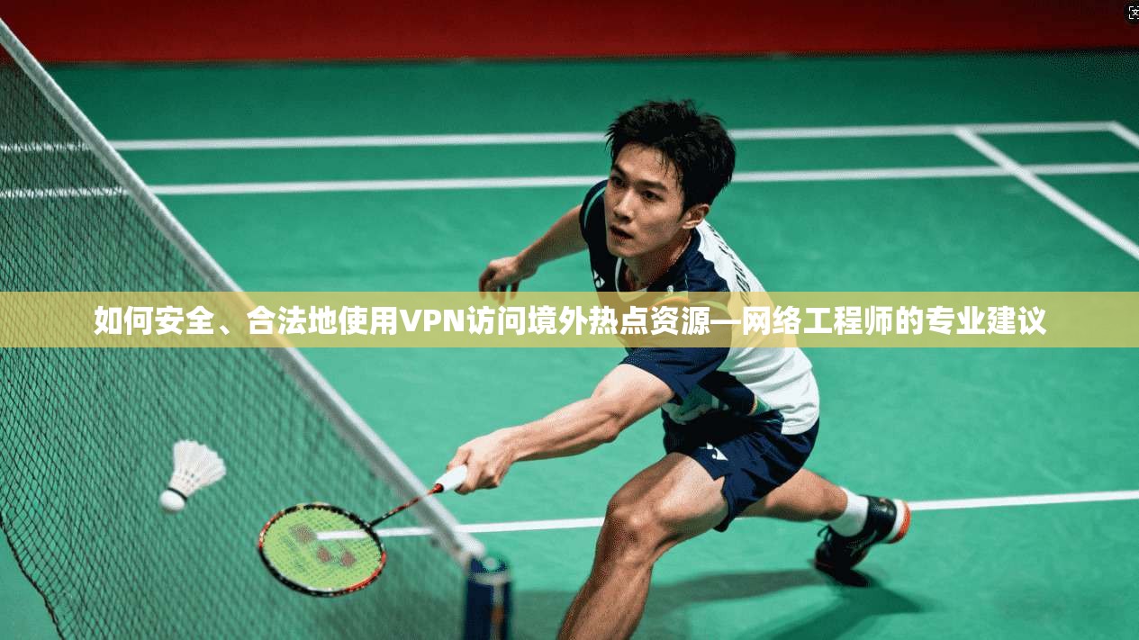 如何安全、合法地使用VPN访问境外热点资源—网络工程师的专业建议 第1张 如何安全、合法地使用VPN访问境外热点资源—网络工程师的专业建议 第1张