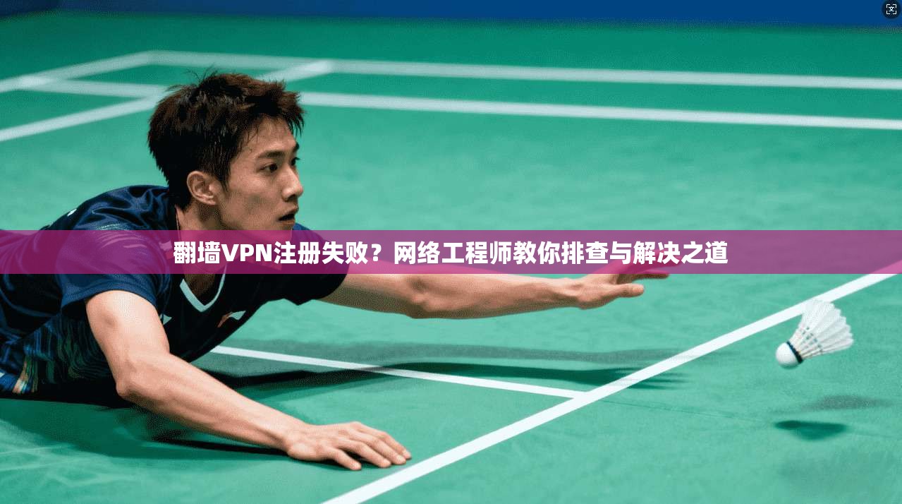 翻墙VPN注册失败？网络工程师教你排查与解决之道  第1张