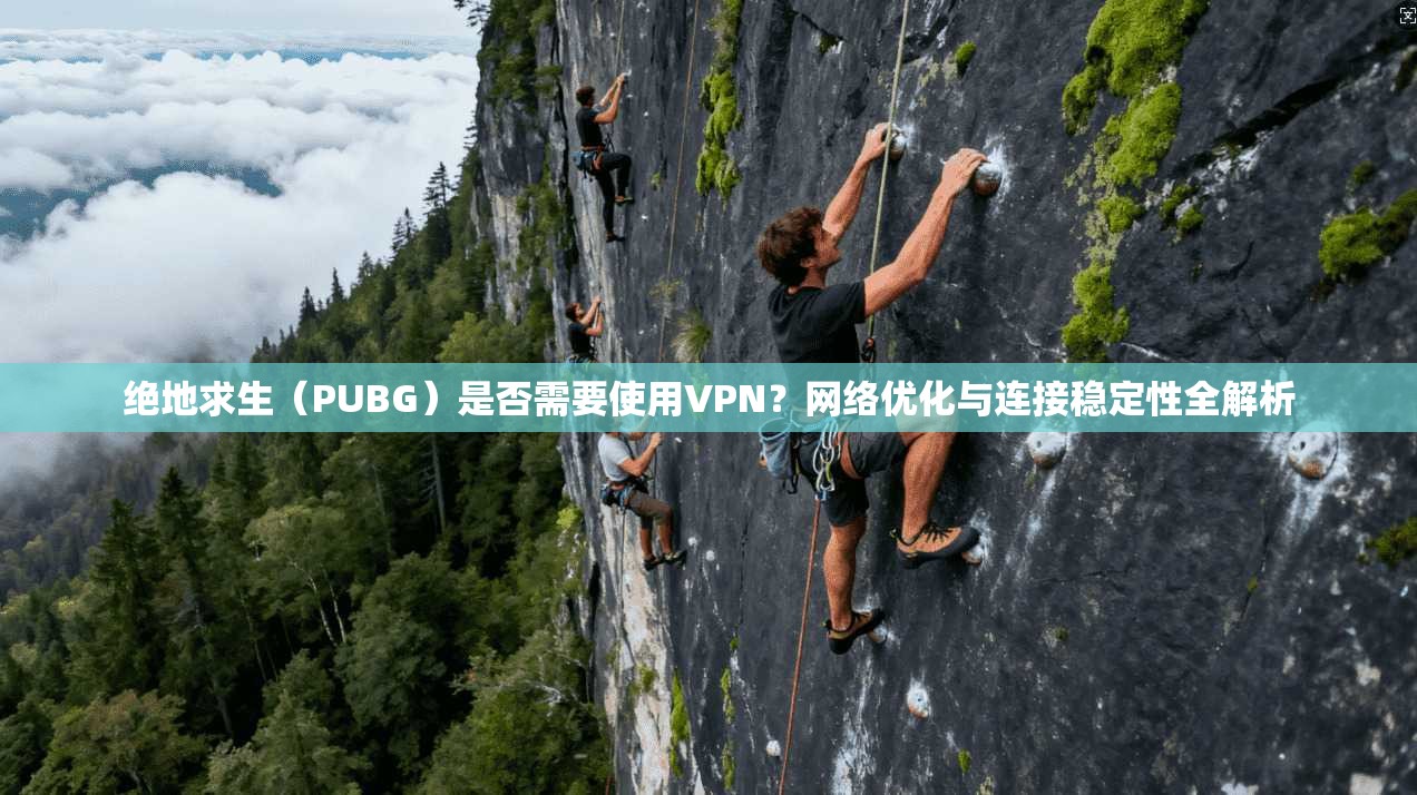 绝地求生（PUBG）是否需要使用VPN？网络优化与连接稳定性全解析  第1张