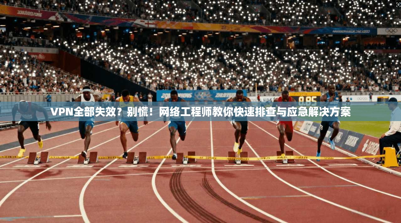 VPN全部失效？别慌！网络工程师教你快速排查与应急解决方案  第1张