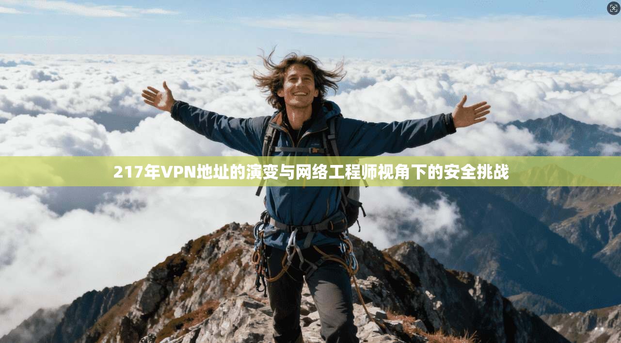 217年VPN地址的演变与网络工程师视角下的安全挑战 第1张 217年VPN地址的演变与网络工程师视角下的安全挑战 第1张
