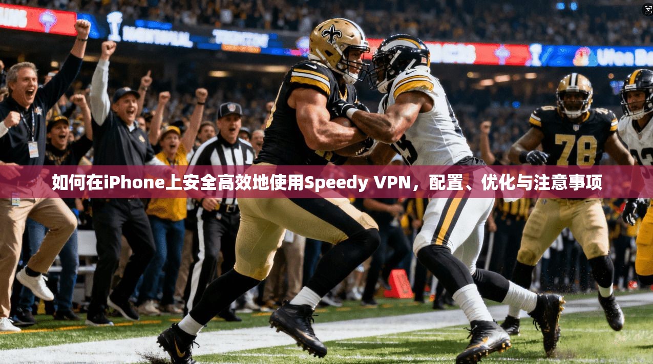 如何在iPhone上安全高效地使用Speedy VPN,配置、优化与注意事项 第1张 如何在iPhone上安全高效地使用Speedy VPN,配置、优化与注意事项 第1张