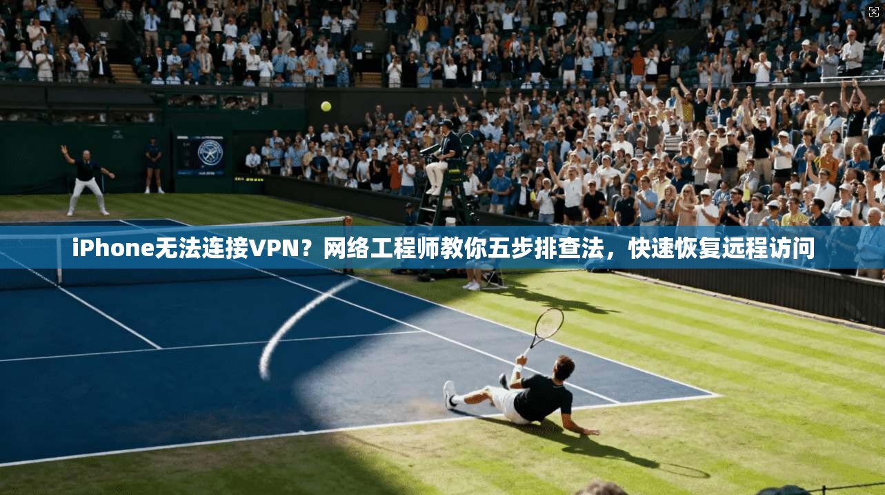 iPhone无法连接VPN？网络工程师教你五步排查法，快速恢复远程访问  第1张