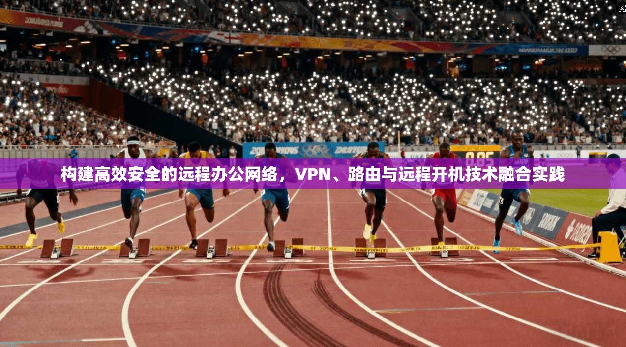 构建高效安全的远程办公网络，VPN、路由与远程开机技术融合实践  第1张