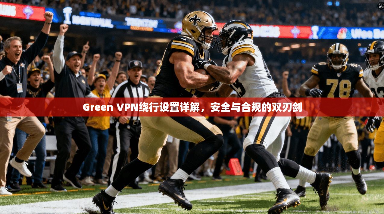 Green VPN绕行设置详解，安全与合规的双刃剑  第1张