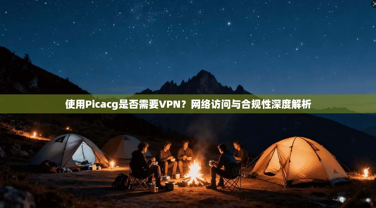 使用Picacg是否需要VPN?网络访问与合规性深度解析 第1张 使用Picacg是否需要VPN?网络访问与合规性深度解析 第1张