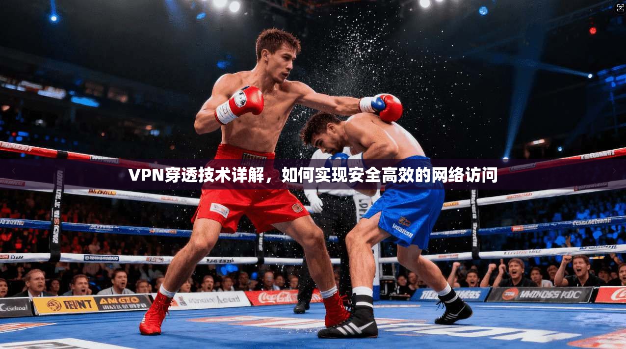 VPN穿透技术详解，如何实现安全高效的网络访问  第1张